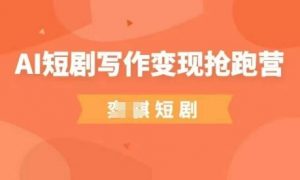 AI短剧写作变现抢跑营，门槛低，0基础，普通人做副业的绝佳机会-易得个人分享
