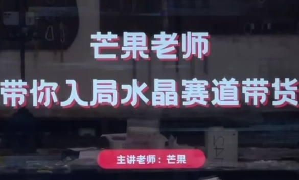 芒果老师·带你入局水晶赛道带货,助你开启水晶直播带货事业-易得个人分享