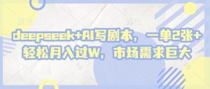 deepseek+AI写剧本，一单2张+ 轻松月入过W，市场需求巨大-易得个人分享