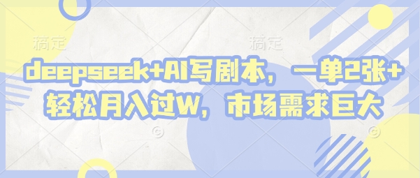 deepseek+AI写剧本，一单2张+ 轻松月入过W，市场需求巨大-易得个人分享