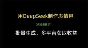 用DeepSeek制作表情包，批量生成，多平台获取收益-易得个人分享