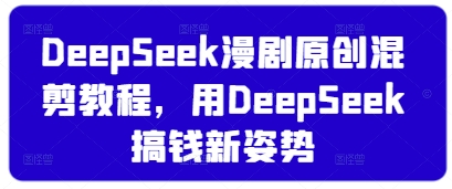 DeepSeek漫剧原创混剪教程，用DeepSeek搞钱新姿势-易得个人分享