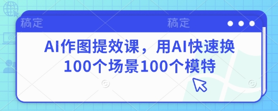AI作图提效课，用AI快速换100个场景100个模特-易得个人分享
