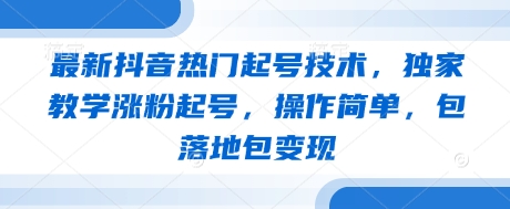 最新抖音热门起号技术，独家教学涨粉起号，操作简单，包落地包变现-易得个人分享