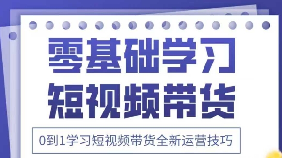 抖音全新短视频带货运营技巧，2025年新课，0到1学习短视频带货全新运营技巧-易得个人分享