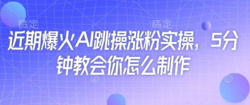 近期爆火AI跳操涨粉实操，5分钟教会你怎么制作-易得个人分享