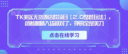 TK美区无货源店群项目【2.0整套玩法】，闭着眼睛入场就对了，挣的全是美刀-易得个人分享
