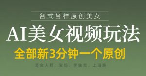 各类AI美女视频玩法，3分钟一个原创，当天可变现-易得个人分享