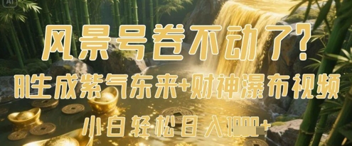 风景号卷不动了？AI一键生成紫气东来+财神瀑布视频，小白轻松日入数张-易得个人分享