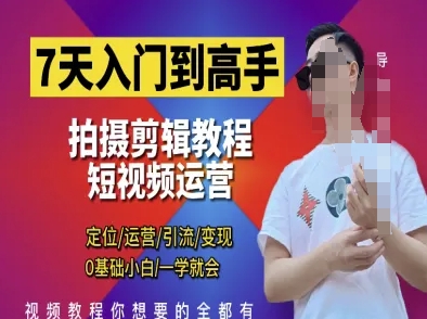 7天入门到高手，短视频剪辑运营高手课，定位 运营 引|流 变现，0基础小白一学就会-易得个人分享