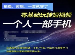 拍摄剪辑全套短视频实操方案，拍摄，剪辑，一套就够了，零基础玩转短视频一个人一部手机-易得个人分享