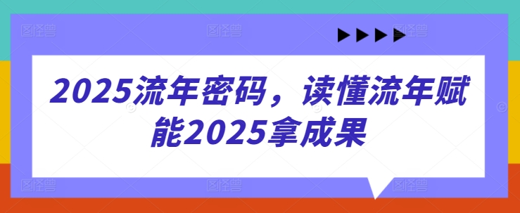 2025流年密码，读懂流年赋能2025拿成果-易得个人分享