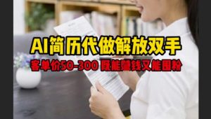 AI简历代做解放双手,客单价50-300不等,既能挣钱又能囤粉-易得个人分享