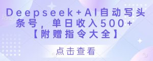 Deepseek+AI自动写头条号，单日收入500+ 【附赠指令大全】-易得个人分享