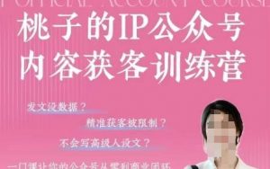 桃子IP公众号内容获客训练营(第3期)，一门让你公众号从0到商业闭环的课程-易得个人分享