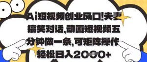 Ai短视频创业风口，夫妻搞笑对话，动画短视频五分钟做一条，可矩阵操作，轻松日入1k+【揭秘】-易得个人分享
