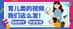 疯狂爆火！抖音，视频号育儿类的视频，小白轻松制作，快速拿到结果-易得个人分享