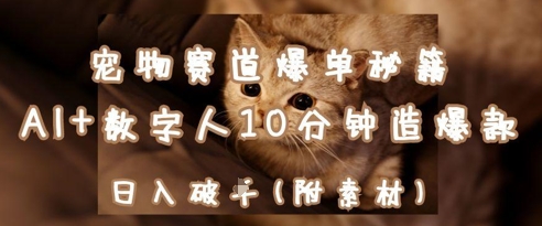 宠物赛道爆单秘籍:AI+数字人10分钟造爆款,日入1k-易得个人分享