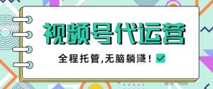 视频号代运营，团队托管计划，简单操作不限时间地点，一部手机单月轻松变现5k【揭秘】-易得个人分享