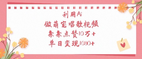 利用Ai做萌宠唱歌视频,条条点赞10W+,单日变现1k-易得个人分享