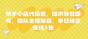 快手小店代运营，提供账号即可，团队全程操盘，单日稳定变现5张【揭秘】-易得个人分享