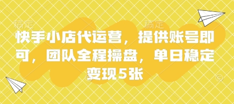 快手小店代运营，提供账号即可，团队全程操盘，单日稳定变现5张【揭秘】-易得个人分享