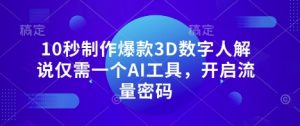 10秒制作爆款3D数字人解说仅需一个AI工具,开启流量密码-易得个人分享
