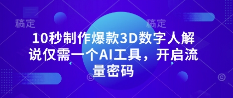10秒制作爆款3D数字人解说仅需一个AI工具,开启流量密码-易得个人分享
