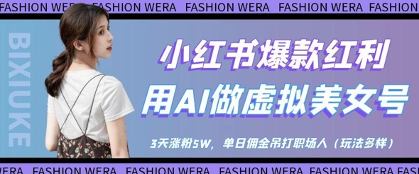 小红书爆款红利：用AI做虚拟美女号，3天涨粉5W，单日佣金吊打职场人-易得个人分享