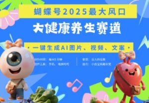 蝴蝶号器官养生赛道+豆包，AI快速产出爆款视频，起号快，带货超级猛，日入四位数-易得个人分享