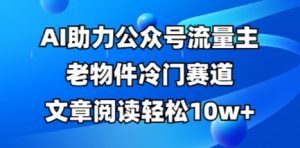 公众号流量主老物件冷门赛道，AI助力，文章阅读轻松10w+，全流程详细教程-易得个人分享