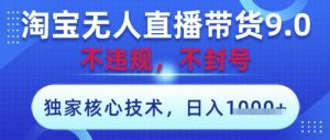 淘宝无人直播带货9.0 ，独家核心技术，不违规，不封号，操作简单，当天开播，当天见收益，日入数张【揭秘】-易得个人分享