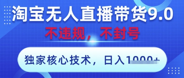 淘宝无人直播带货9.0 ，独家核心技术，不违规，不封号，操作简单，当天开播，当天见收益，日入数张【揭秘】-易得个人分享