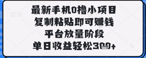 最新手机0撸小项目，复制粘贴即可挣钱，平台放量阶段，单日收益轻松3张+【揭秘】-易得个人分享