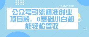 公众号引流精准创业项目粉，0基础小白都能轻松驾驭-易得个人分享