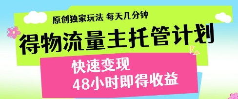 得物流量主托管计划，原创独家玩法，每天几分钟，快速变现，48小时即得收益【揭秘】-易得个人分享
