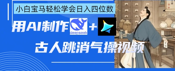 AI古人跳消气操视频制作，deepseek+即梦，小白宝马轻松学会日入四位数-易得个人分享