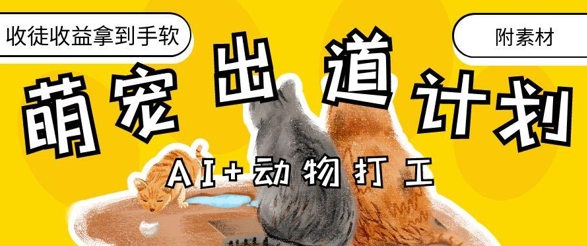 AI+动物打工，治愈系萌宠出道计划，收徒变现到手软-易得个人分享