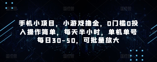 手机小项目，小游戏撸金，0门槛0投入操作简单，每天半小时，单机单号每日30-50，可批量放大-易得个人分享