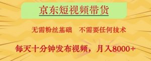 京东短视频带货，无需粉丝基础，不需要任何技术，每天十分钟发布视频，月入8k【揭秘】-易得个人分享