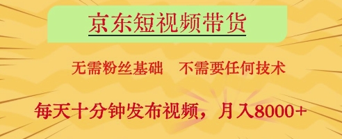 京东短视频带货，无需粉丝基础，不需要任何技术，每天十分钟发布视频，月入8k【揭秘】-易得个人分享