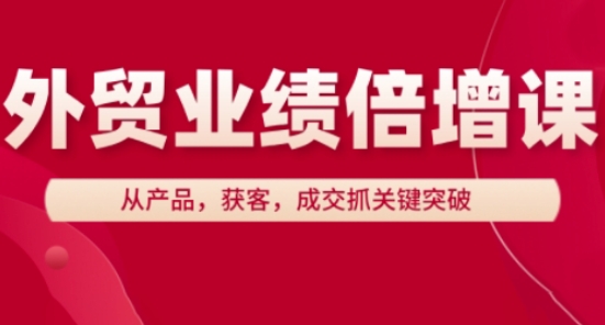 外贸业绩倍增课，从产品，获客，成交抓关键突破-易得个人分享