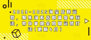 2023-2025淘宝店群运营，聚焦淘系店群高客单玩法，帮你掌握全周期运营打法(更新4月)-易得个人分享