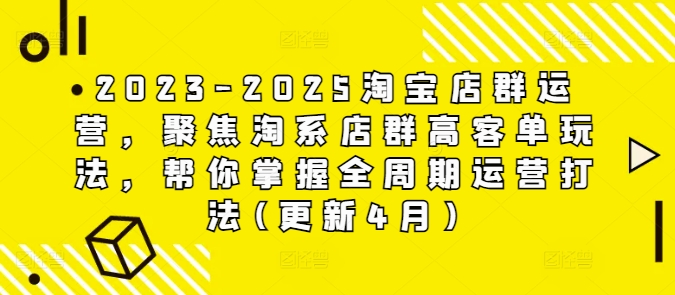 2023-2025淘宝店群运营，聚焦淘系店群高客单玩法，帮你掌握全周期运营打法(更新4月)-易得个人分享