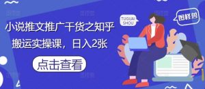 小说推文推广干货之知乎搬运实操课，日入2张-易得个人分享