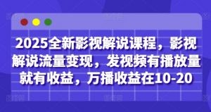 2025全新影视解说课程，影视解说流量变现，发视频有播放量就有收益，万播收益在10-20-易得个人分享