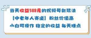 当天收益588的视频号分成计划新玩法中老年人赛道粉丝价值高-易得个人分享