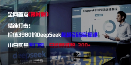 精准打击：价值3980的DeepSeek私域引流实操课，小白实操无门槛，日引精准粉300+-易得个人分享