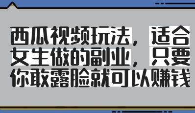 西瓜视频玩法，适合女生做的副业，只要你敢露脸就有收益-易得个人分享