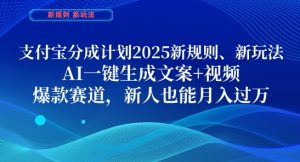 支付宝分成计划，2025新规则新玩法AI一键生成文案+视频，爆款赛道，新人也能月入过1W【揭秘】-易得个人分享